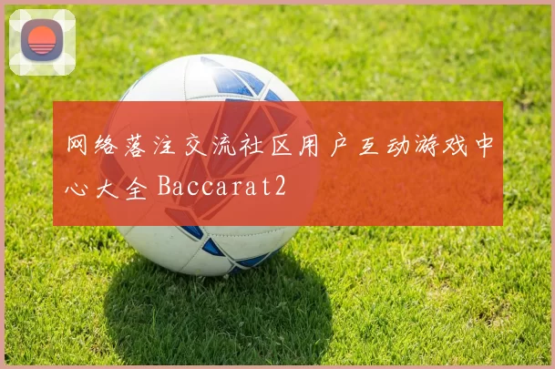 网络落注交流社区用户互动游戏中心大全 Baccarat2