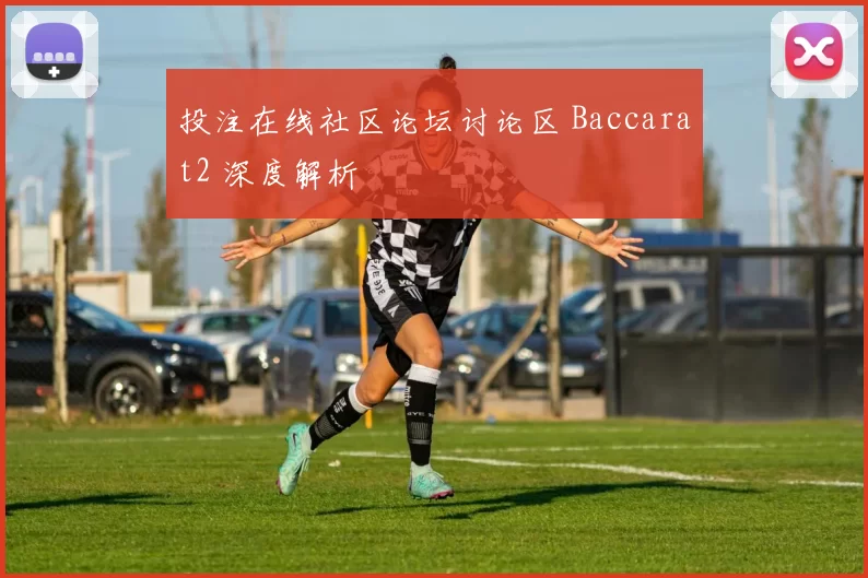 投注在线社区论坛讨论区 Baccarat2 深度解析