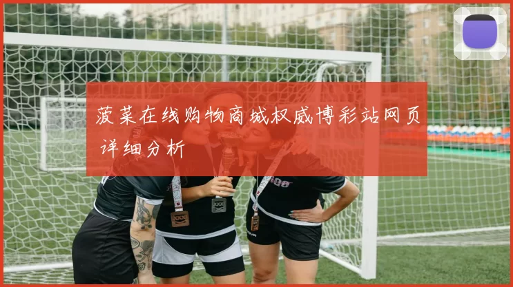 菠菜在线购物商城权威博彩站网页 详细分析