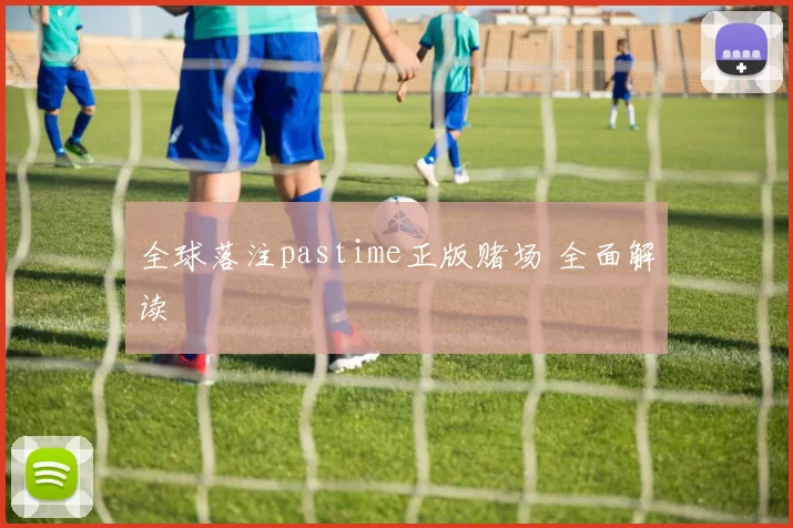 全球落注pastime正版赌场 全面解读