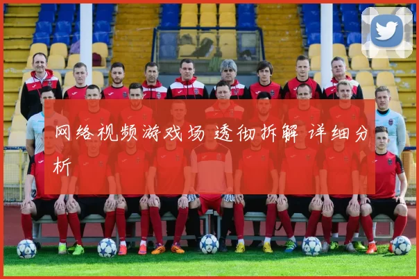 网络视频游戏场 透彻拆解 详细分析