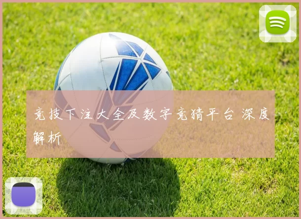 竞技下注大全及数字竞猜平台 深度解析