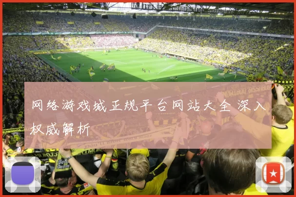 网络游戏城正规平台网站大全 深入权威解析